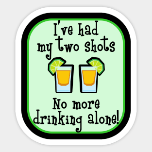 I've Had My Two Shots - No More Drinking Alone! Sticker